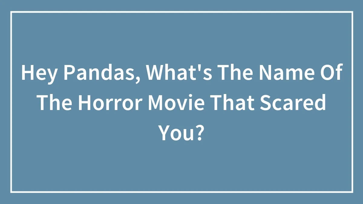 Hey Pandas, What's The Name Of The Horror Movie That Scared You? (Closed)