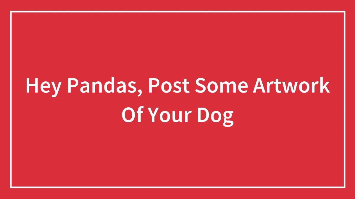 Hey Pandas, Post Some Artwork Of Your Dog