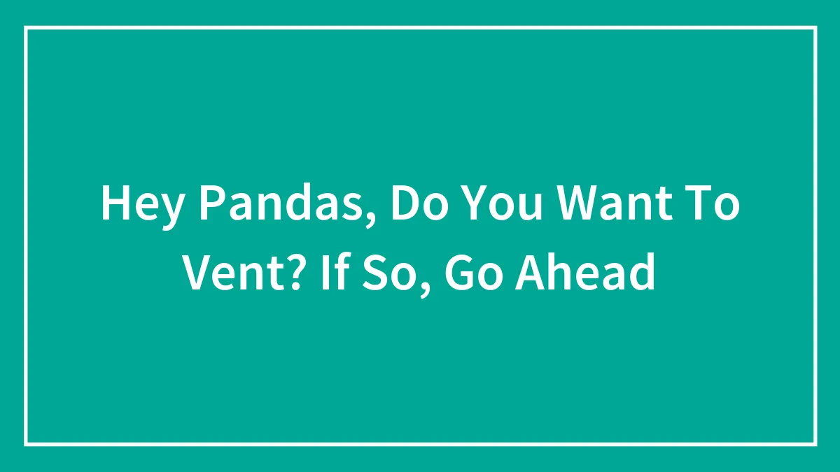 Hey Pandas, Do You Want To Vent? If So, Go Ahead