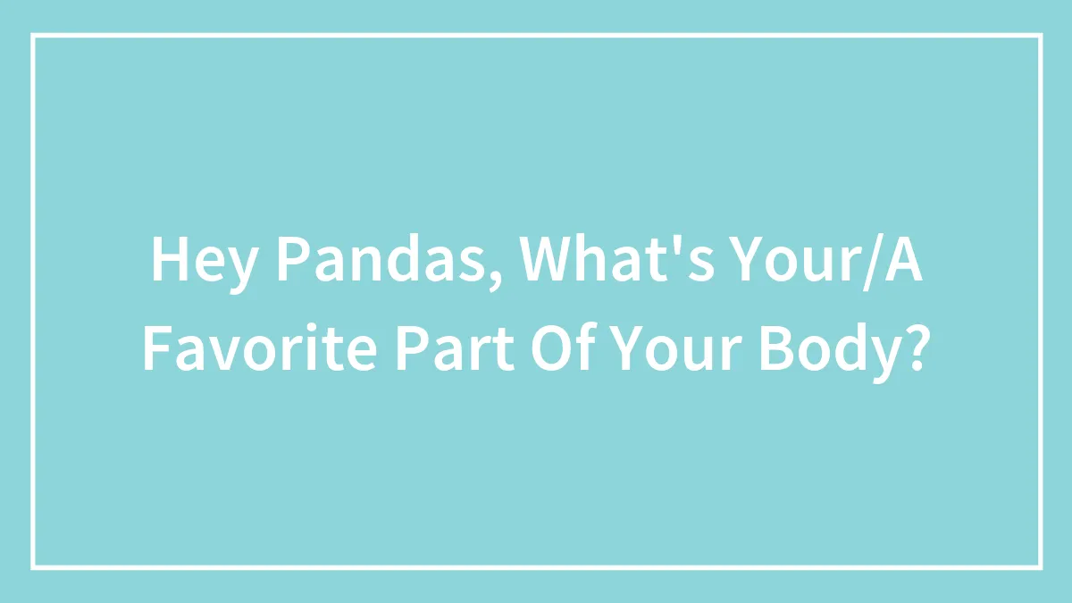 Hey Pandas, What's Your/A Favorite Part Of Your Body?