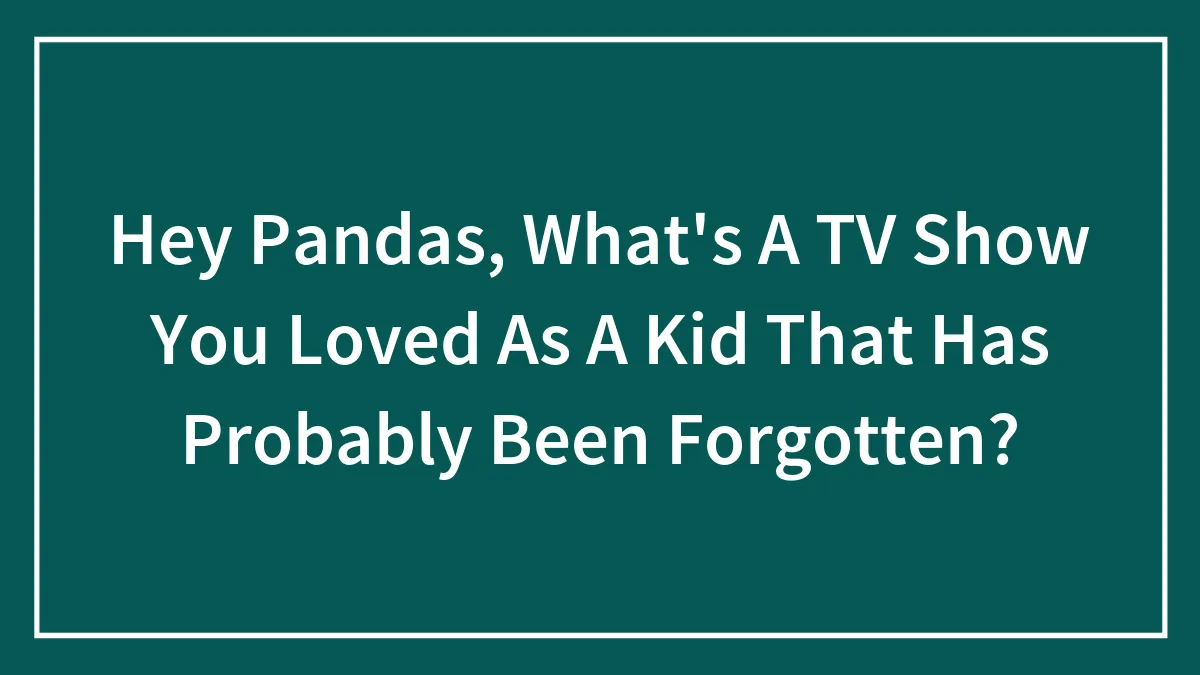 Hey Pandas, What's A TV Show You Loved As A Kid That Has Probably Been Forgotten? (Closed)