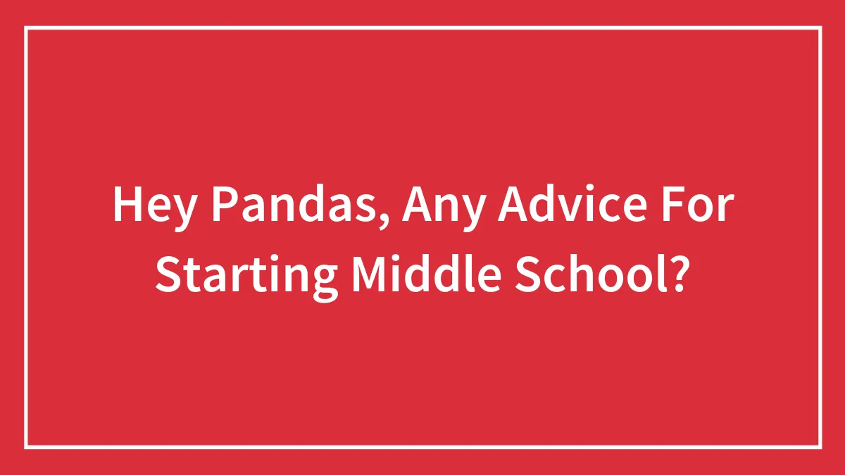 Hey Pandas, Any Advice For Starting Middle School?