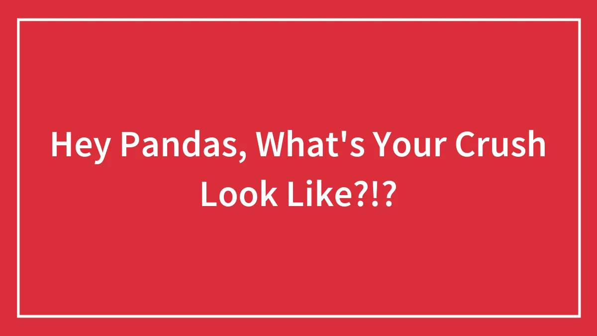 Hey Pandas, What's Your Crush Look Like?!?