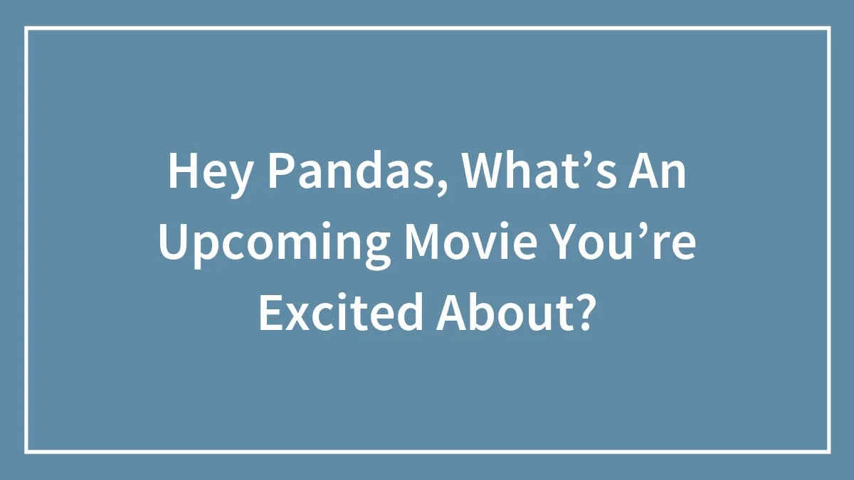 Hey Pandas, What’s An Upcoming Movie You’re Excited About? (Closed)