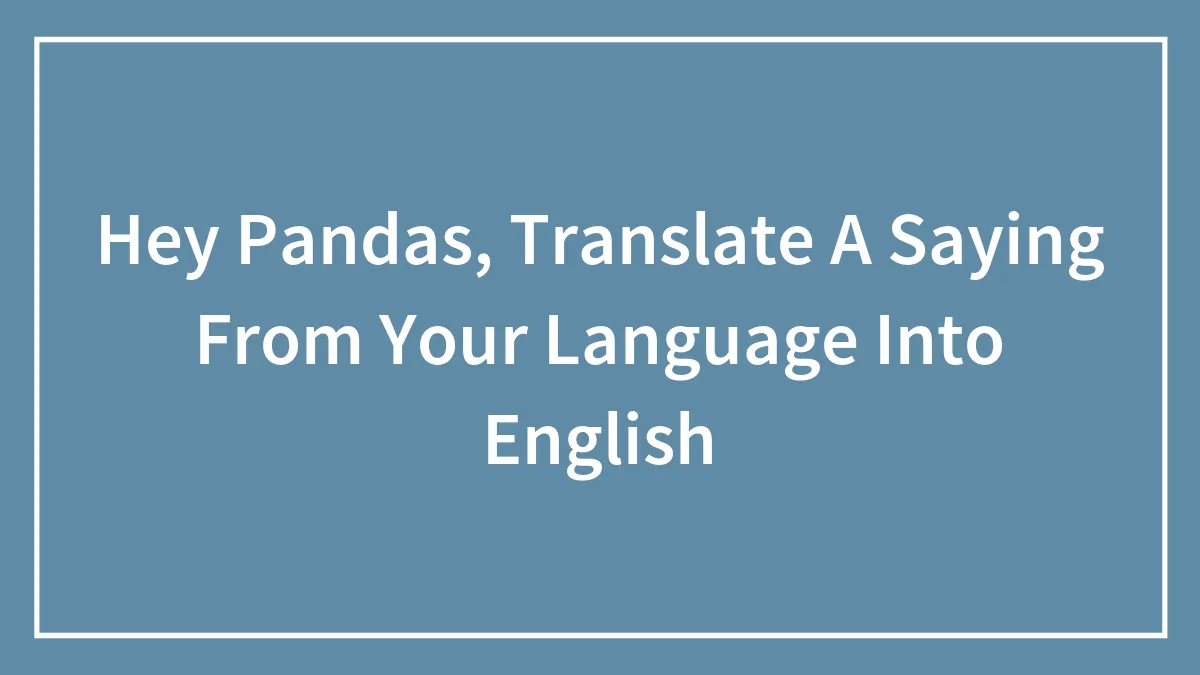 Hey Pandas, Translate A Saying From Your Language Into English (Closed)