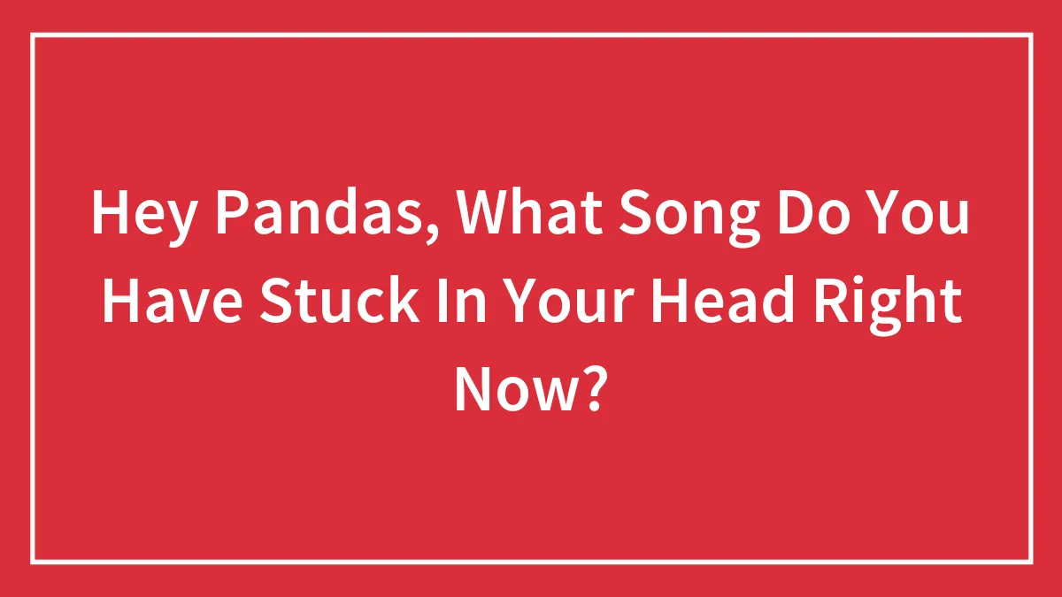Hey Pandas, What Song Do You Have Stuck In Your Head Right Now?