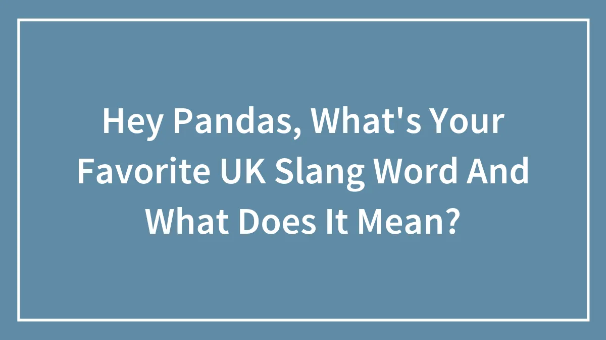 Hey Pandas, What's Your Favorite UK Slang Word And What Does It Mean? (Closed)