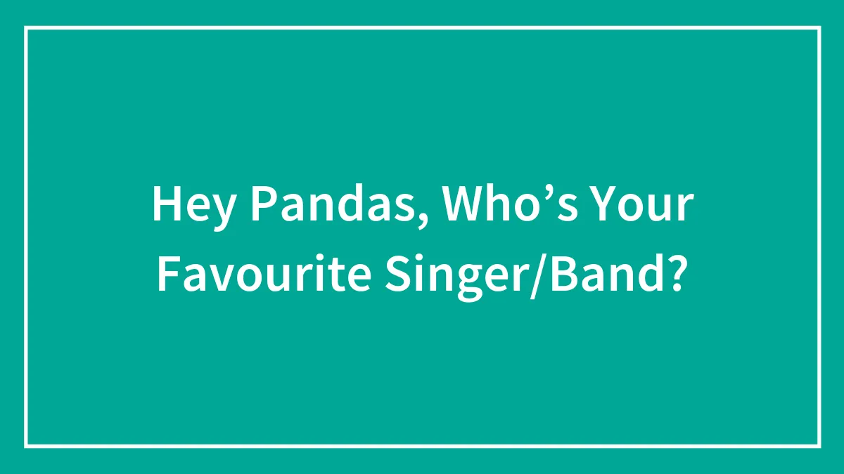 Hey Pandas, Who’s Your Favourite Singer/Band?