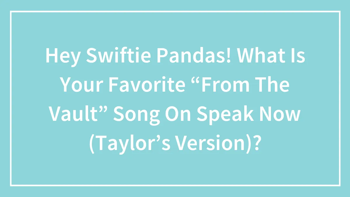 Hey Swiftie Pandas! What Is Your Favorite “From The Vault” Song On Speak Now (Taylor’s Version)?