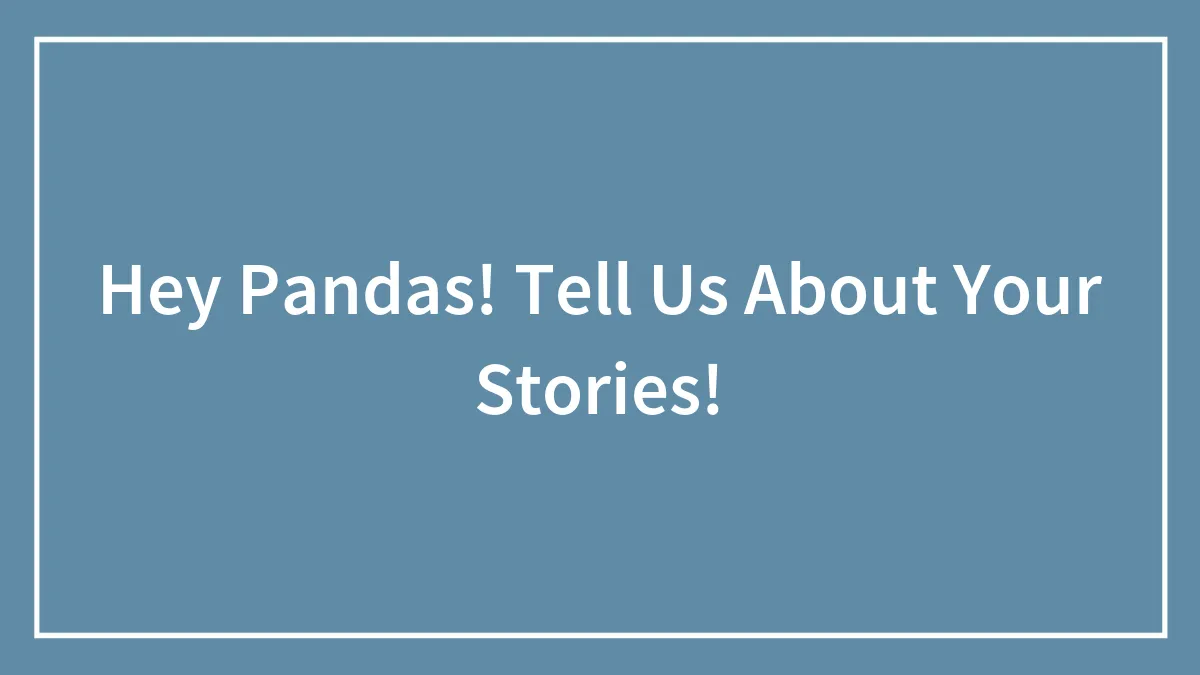 Hey Pandas! Tell Us About Your Stories!