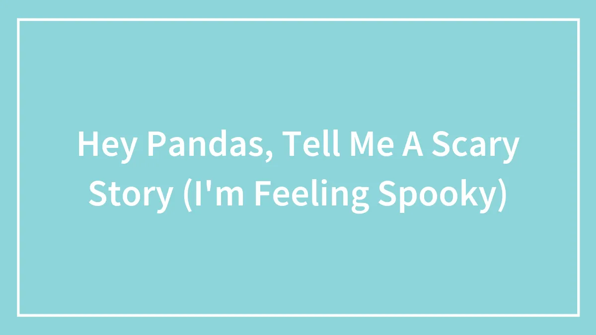 Hey Pandas, Tell Me A Scary Story (I'm Feeling Spooky)