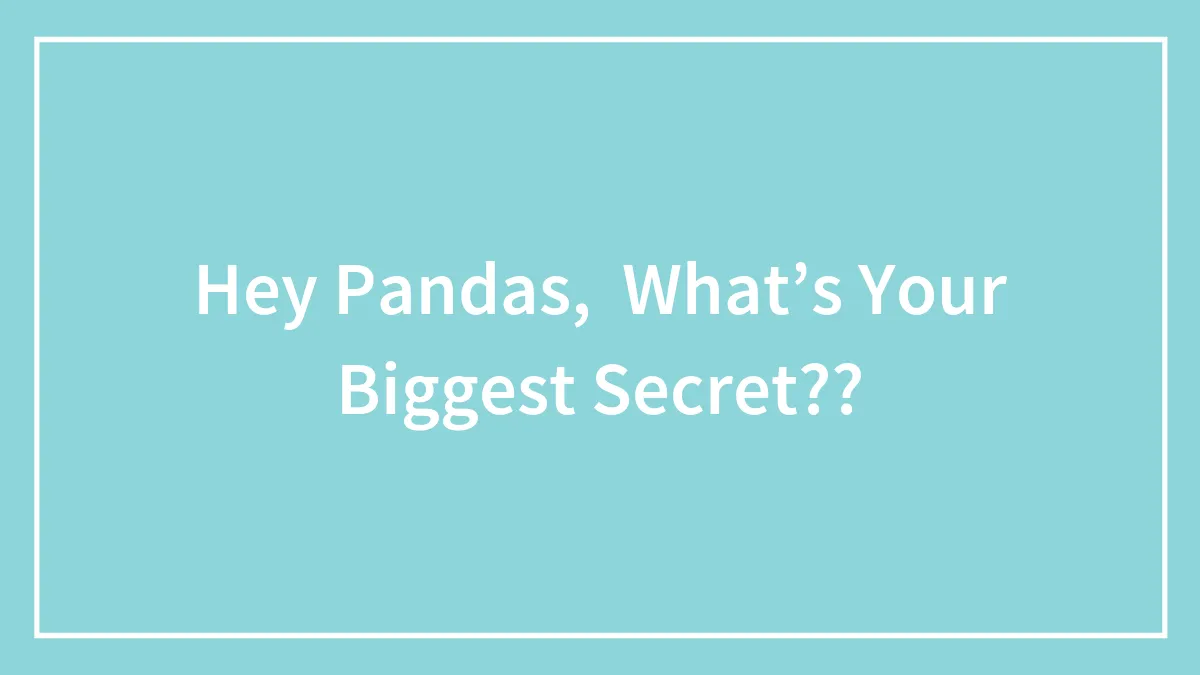 Hey Pandas, What’s Your Biggest Secret??