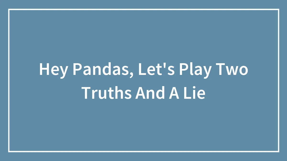 Hey Pandas, Let's Play Two Truths And A Lie (Closed)