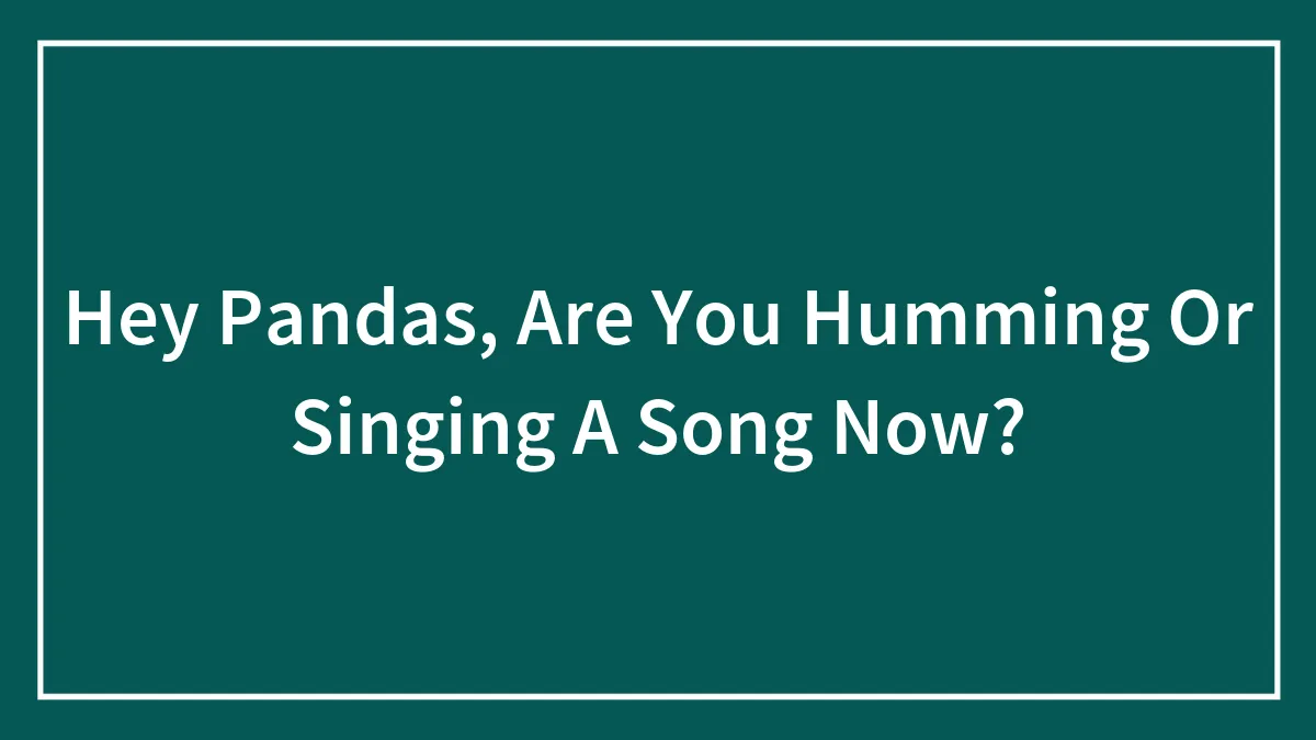 Hey Pandas, Are You Humming Or Singing A Song Now?