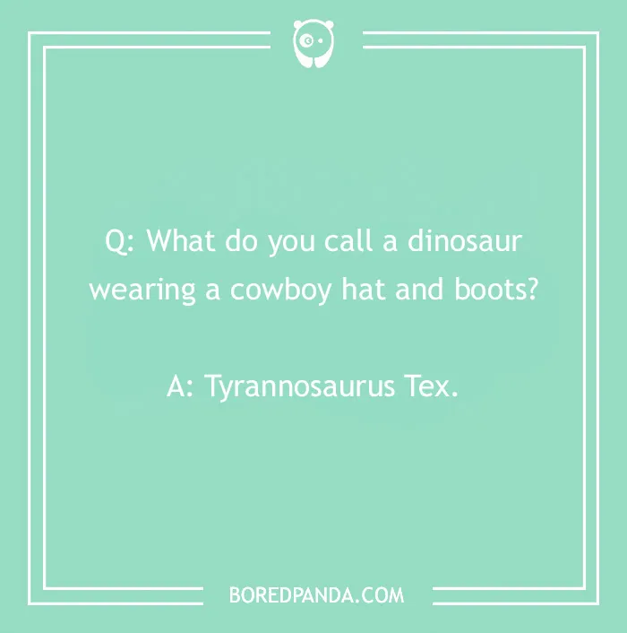 Cowboy joke: "What do you call a dinosaur wearing a cowboy hat and boots? Tyrannosaurus Tex."