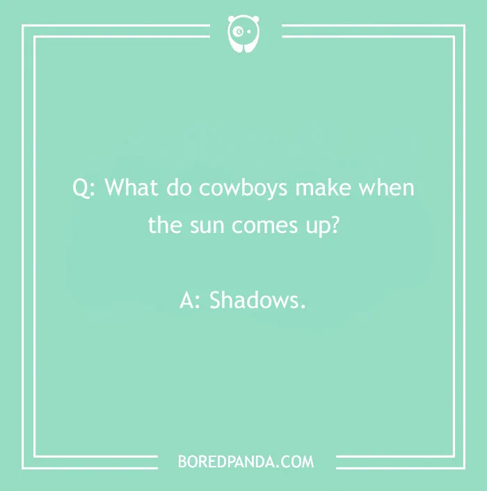 Cowboy joke: "What do cowboys make when the sun comes up? Shadows."