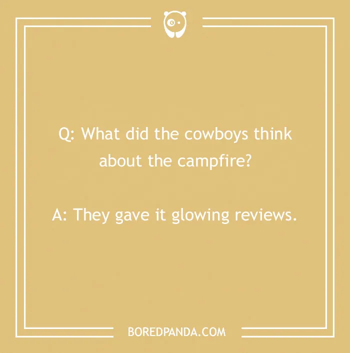 Cowboy joke about campfire: "What did the cowboys think about the campfire? They gave it glowing reviews."