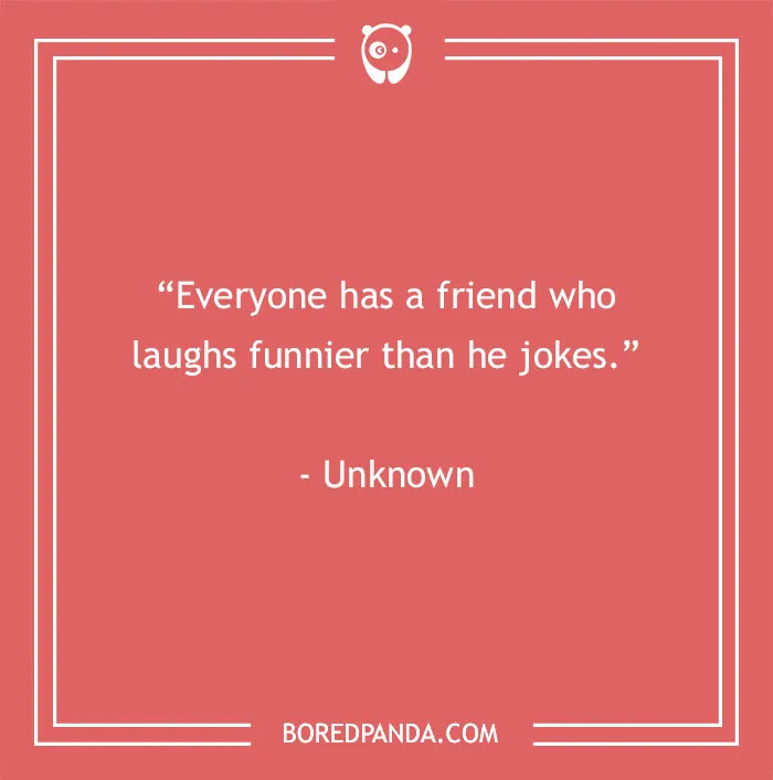 Funny best friend quote on a red background: "Everyone has a friend who laughs funnier than he jokes." - Unknown.