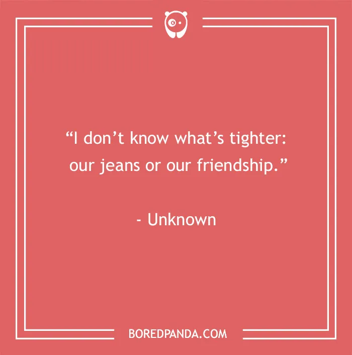 Funny best friend quote on a coral background: "I don’t know what’s tighter: our jeans or our friendship."