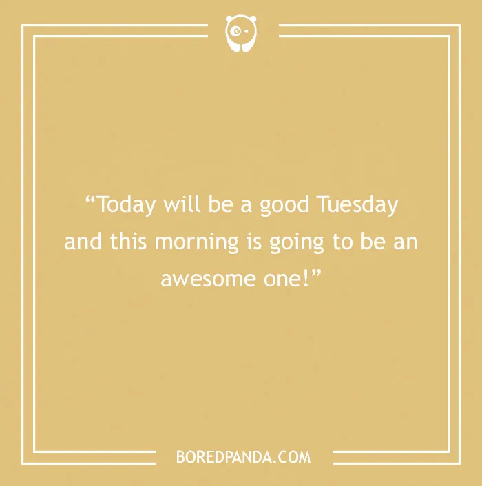 Quote on a beige background: "Today will be a good Tuesday and this morning is going to be an awesome one!" 