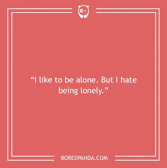 Quote on solitude: "I like to be alone. But I hate being lonely."
