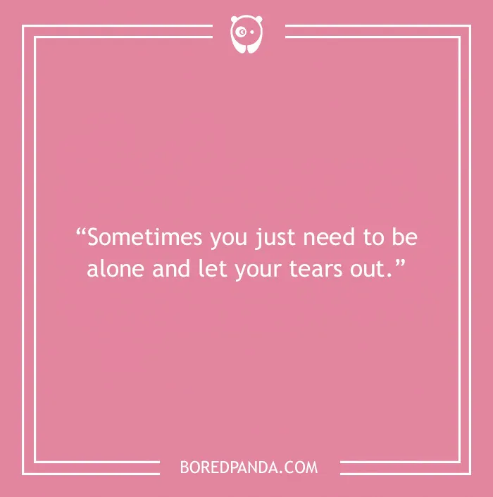 Pink background with text saying, "Sometimes you just need to be alone and let your tears out," emphasizing solitude.