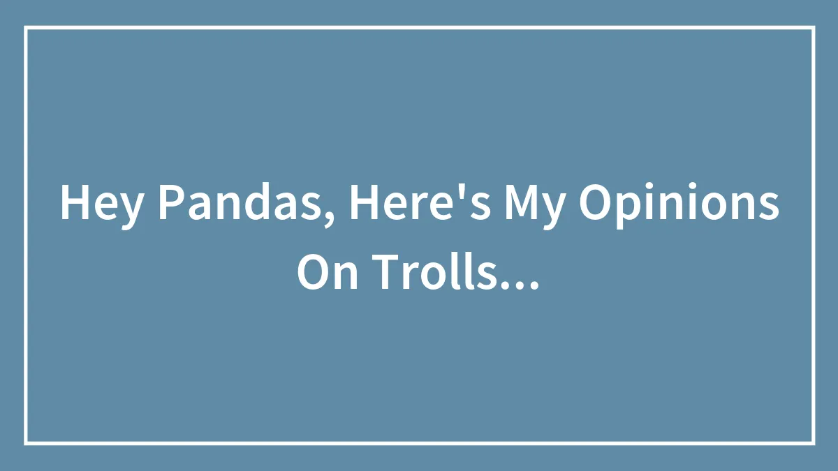 Hey Pandas, Here's My Opinions On Trolls...