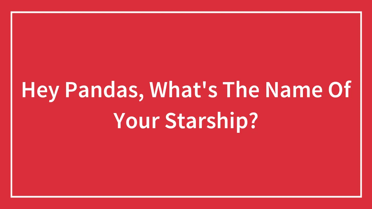 Hey Pandas, What's The Name Of Your Starship?
