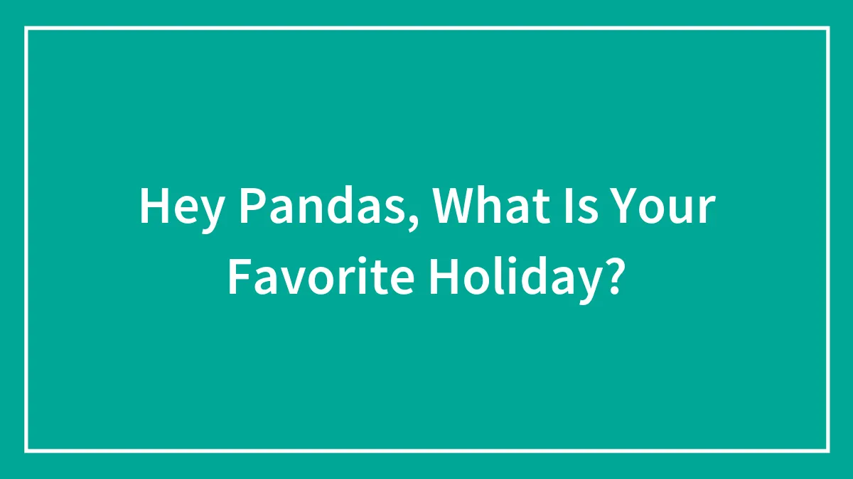 Hey Pandas, What Is Your Favorite Holiday?