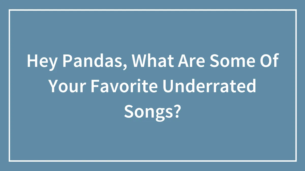 Hey Pandas, What Are Some Of Your Favorite Underrated Songs?