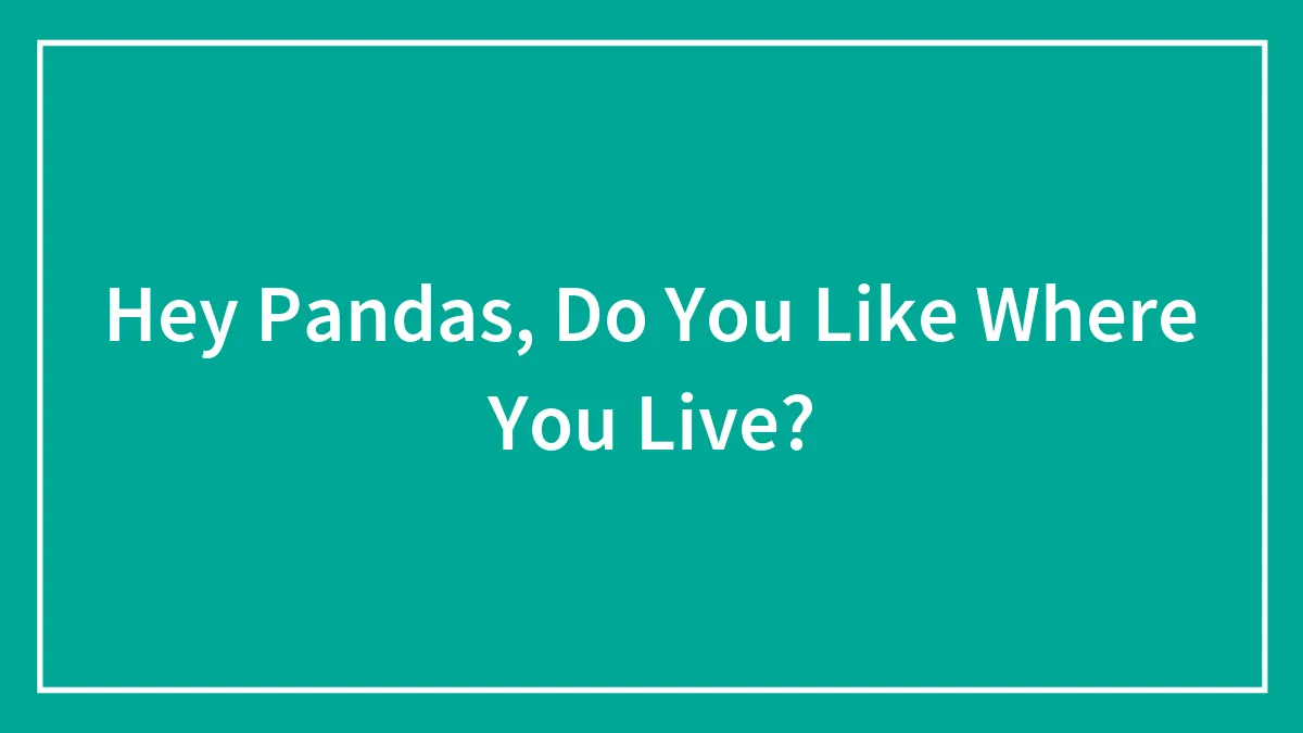 Hey Pandas, Do You Like Where You Live?