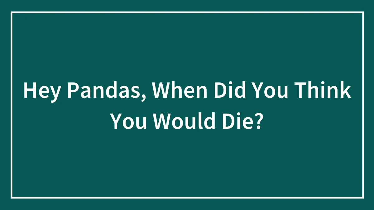 Hey Pandas, When Did You Think You Would Die?