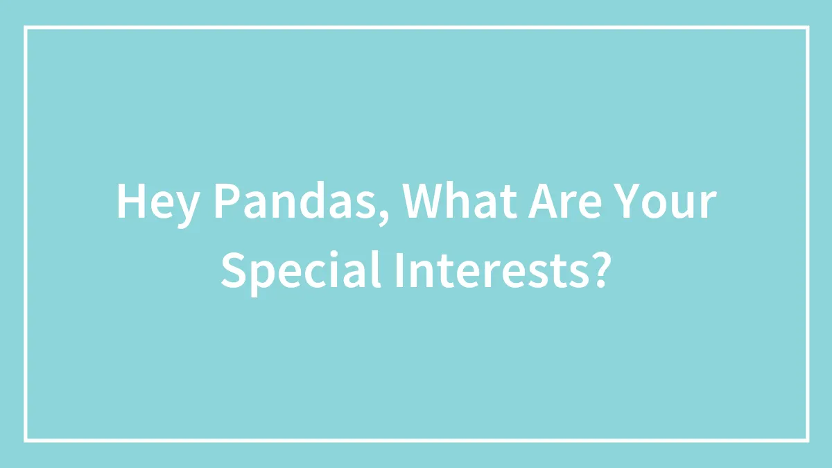Hey Pandas, What Are Your Special Interests?