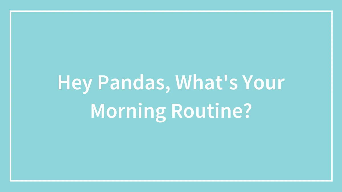 Hey Pandas, What's Your Morning Routine? (Closed)