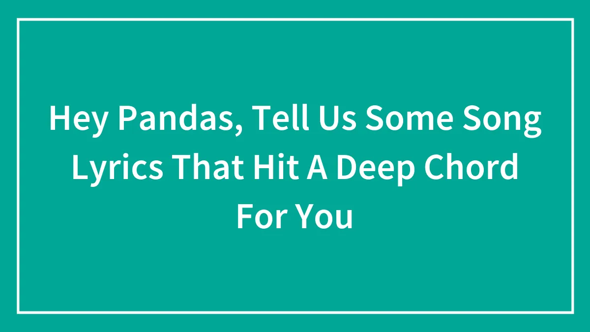 Hey Pandas, Tell Us Some Song Lyrics That Hit A Deep Chord For You (Closed)