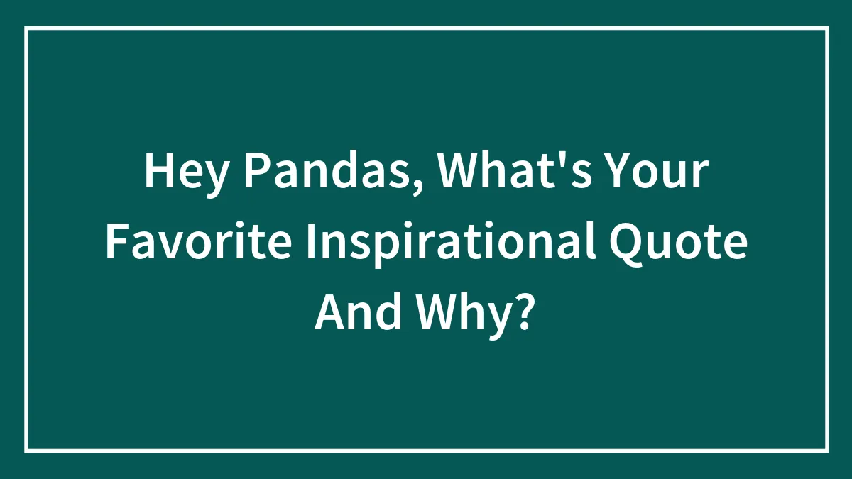 Hey Pandas, What's Your Favorite Inspirational Quote And Why? (Closed)