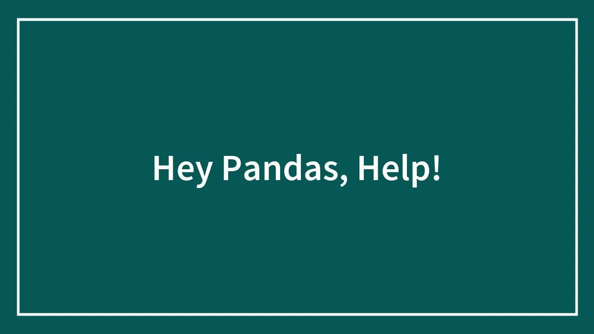 Hey Pandas, Help!