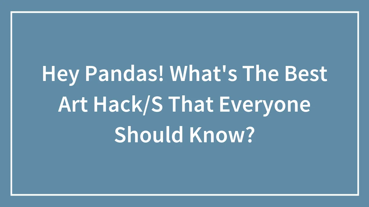 Hey Pandas! What's The Best Art Hack/S That Everyone Should Know?