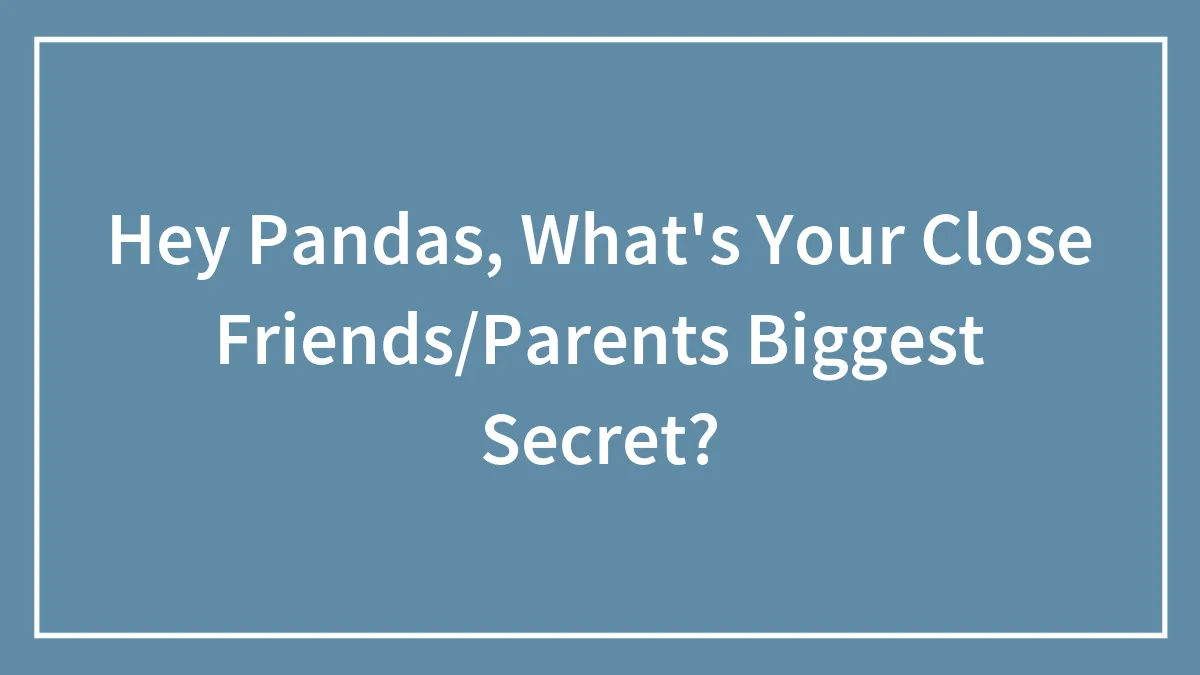 Hey Pandas, What's Your Close Friends/Parents Biggest Secret?