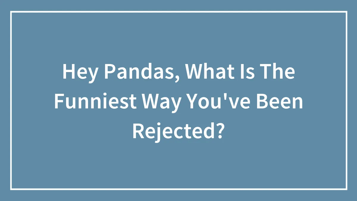 Hey Pandas, What Is The Funniest Way You've Been Rejected? (Closed)