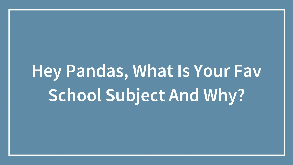 Hey Pandas, What Is Your Fav School Subject And Why?