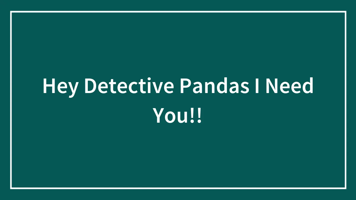 Hey Detective Pandas I Need You!!
