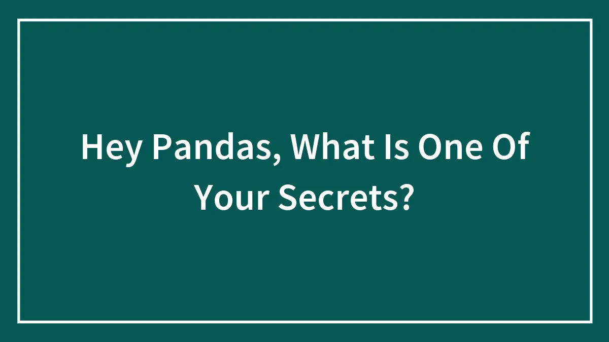 Hey Pandas, What Is One Of Your Secrets?