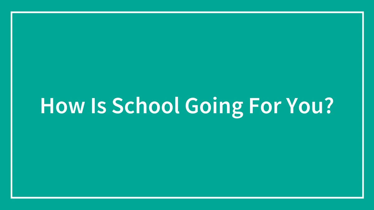 How Is School Going For You?