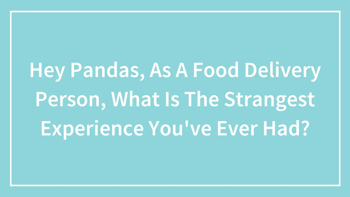 Hey Pandas, As A Food Delivery Person, What Is The Strangest Experience You've Ever Had? (Closed)