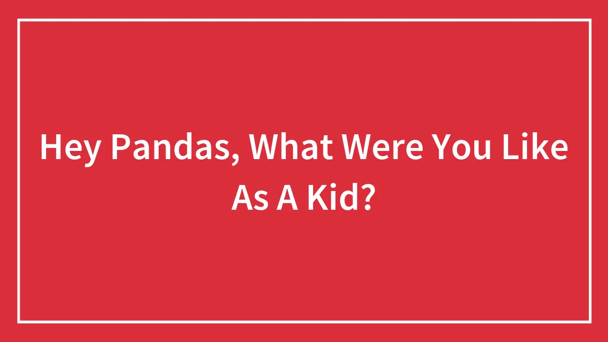 Hey Pandas, What Were You Like As A Kid?