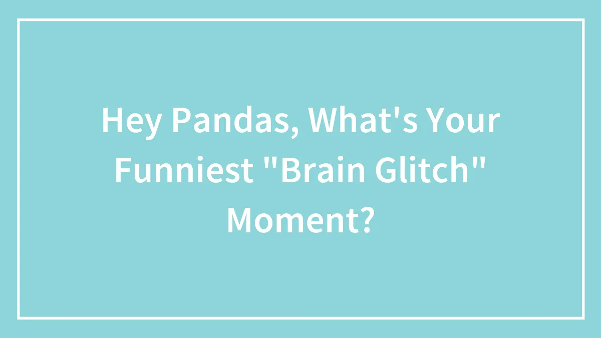 Hey Pandas, What's Your Funniest "Brain Glitch" Moment?