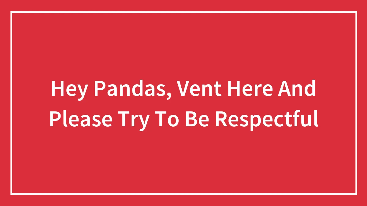 Hey Pandas, Vent Here And Please Try To Be Respectful