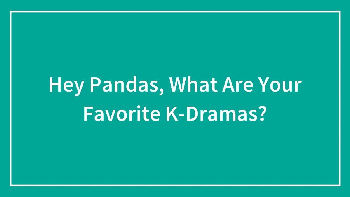 Hey Pandas, What Are Your Favorite K-Dramas?
