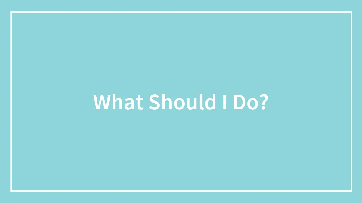 What Should I Do?